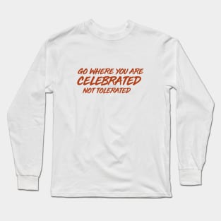 GO WHERE YOU ARE CELEBRATED Long Sleeve T-Shirt